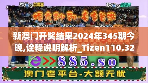 新澳门开奖结果2024年345期今晚,诠释说明解析_Tizen110.323