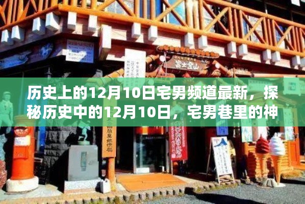 揭秘历史上的十二月十日,宅男频道最新动态与神秘特色小店探秘之旅