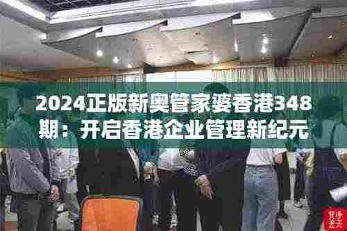 2024正版新奥管家婆香港348期:开启香港企业管理新纪元