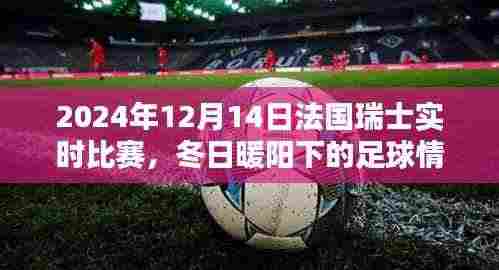 冬日暖阳下的足球情,法国瑞士友谊赛与家的温馨记忆(实时比赛报道)