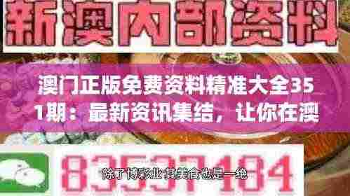 澳门正版免费资料精准大全351期：最新资讯集结，让你在澳门的每一步都走得更准确