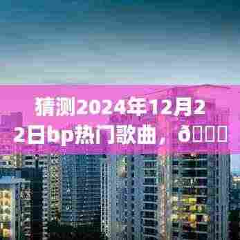 🌟揭秘未来旋律，2024年12月22日BP热门歌曲预测报告——潮流风向标与超燃音乐体验🚀