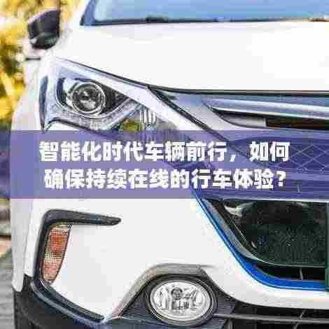 智能化时代车辆前行,如何确保持续在线的行车体验?
