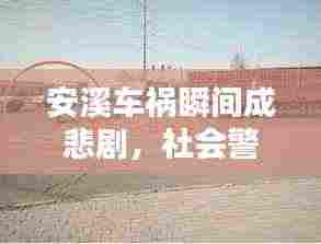 安溪车祸瞬间成悲剧,社会警醒呼唤安全出行