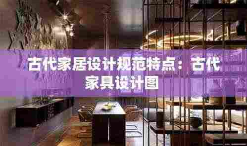 古代家居设计规范特点：古代家具设计图 