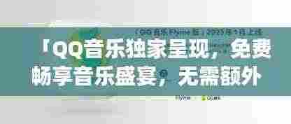 「QQ音乐独家呈现,免费畅享音乐盛宴,无需额外费用,音乐之旅即刻开启!」