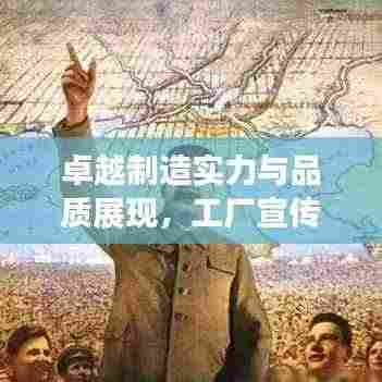 卓越制造实力与品质展现,工厂宣传画呈现视觉盛宴