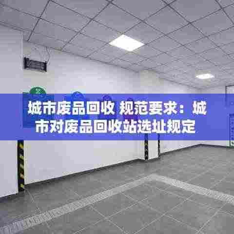 城市废品回收 规范要求:城市对废品回收站选址规定