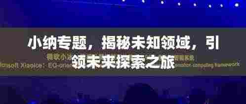 小纳专题,揭秘未知领域,引领未来探索之旅