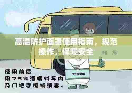 高温防护面罩使用指南,规范操作,保障安全
