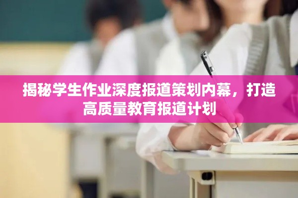 揭秘学生作业深度报道策划内幕，打造高质量教育报道计划