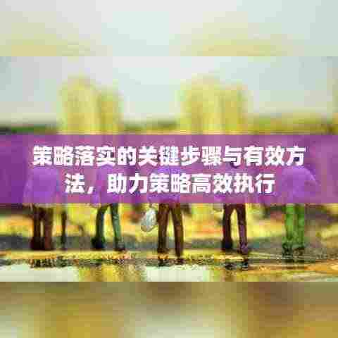 策略落实的关键步骤与有效方法,助力策略高效执行