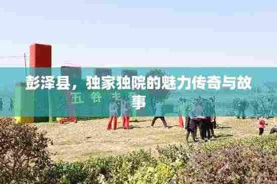 彭泽县，独家独院的魅力传奇与故事