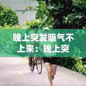 晚上突发吸气不上来：晚上突然喘不上来气 