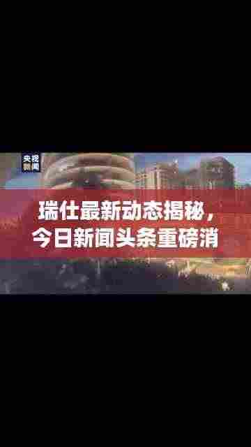 瑞仕最新动态揭秘,今日新闻头条重磅消息!