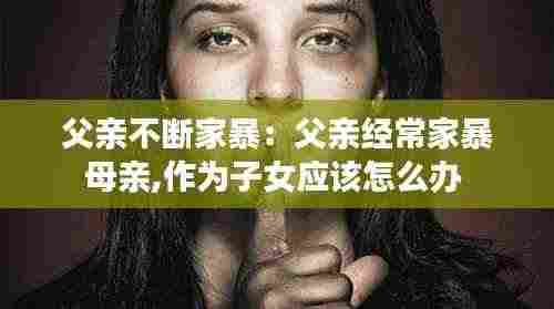 父亲不断家暴:父亲经常家暴母亲,作为子女应该怎么办
