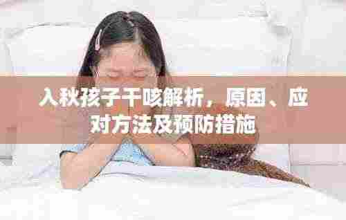 入秋孩子干咳解析,原因、应对方法及预防措施