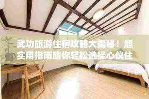 武功旅游住宿攻略大揭秘!超实用指南助你轻松选择心仪住宿!