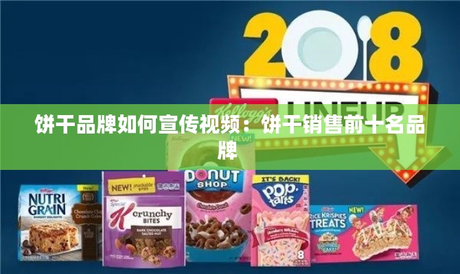 饼干品牌如何宣传视频:饼干销售前十名品牌
