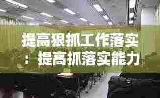 提高狠抓工作落实:提高抓落实能力是做好工作的