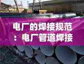 电厂的焊接规范:电厂管道焊接规范