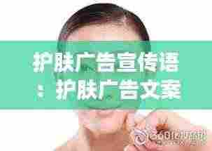 护肤广告宣传语：护肤广告文案 