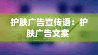 护肤广告宣传语:护肤广告文案