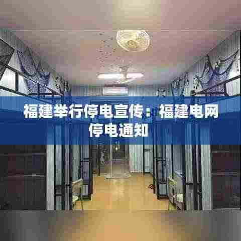 福建举行停电宣传：福建电网停电通知 