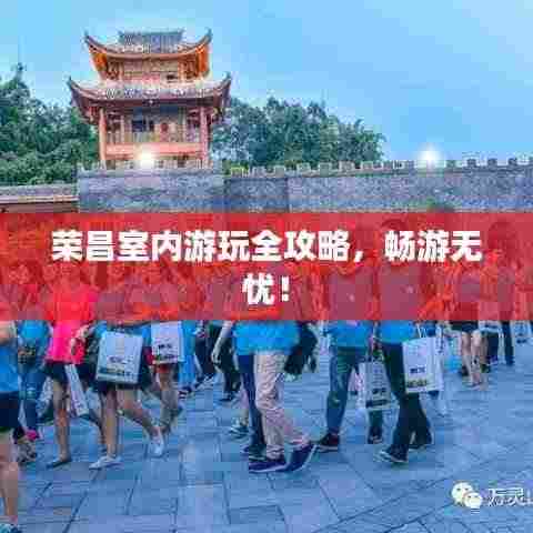 荣昌室内游玩全攻略,畅游无忧!