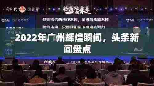 2022年广州辉煌瞬间,头条新闻盘点