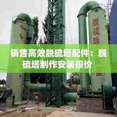 销售高效脱硫塔配件：脱硫塔制作安装报价 
