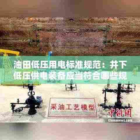 油田低压用电标准规范：井下低压供电装备应当符合哪些规定 