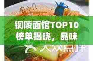 铜陵面馆TOP10榜单揭晓,品味地道美食的绝佳去处