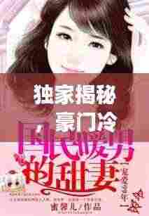 独家揭秘,豪门冷妻的独占宠爱