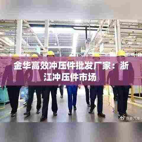 金华高效冲压件批发厂家:浙江冲压件市场