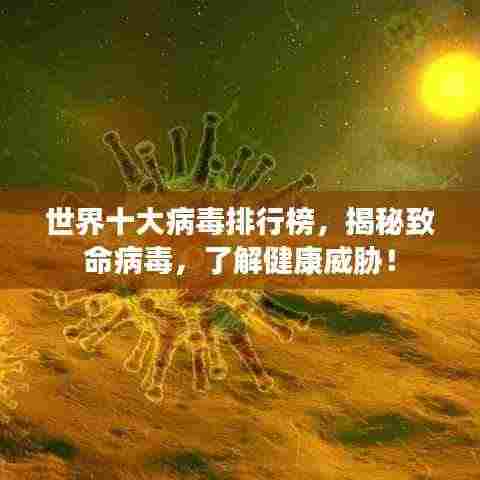 世界十大病毒排行榜，揭秘致命病毒，了解健康威胁！
