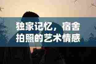 独家记忆,宿舍拍照的艺术情感瞬间捕捉