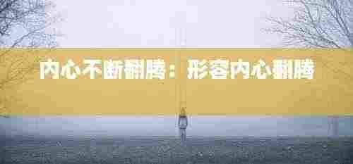 内心不断翻腾:形容内心翻腾