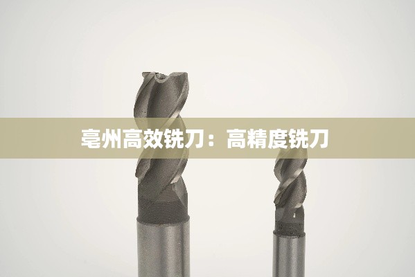 亳州高效铣刀:高精度铣刀