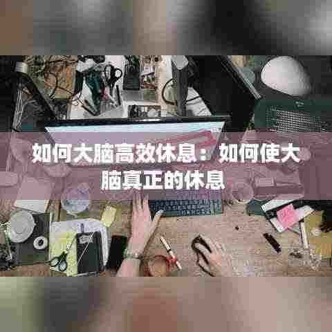 如何大脑高效休息:如何使大脑真正的休息