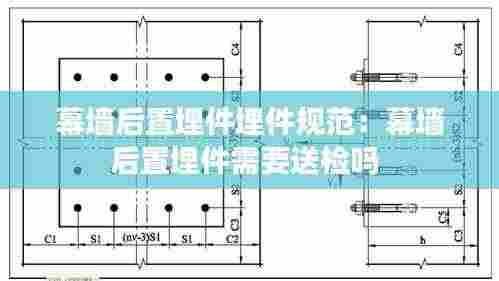幕墙后置埋件埋件规范:幕墙后置埋件需要送检吗