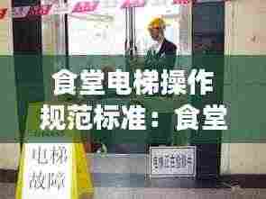 食堂电梯操作规范标准：食堂餐梯使用培训资料 