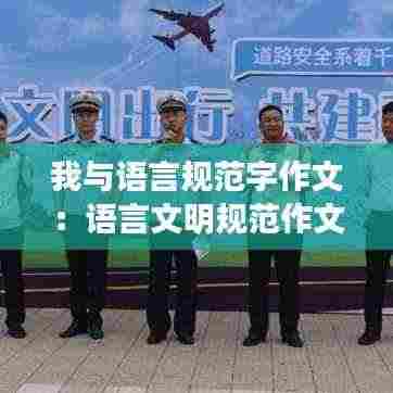 我与语言规范字作文:语言文明规范作文600字