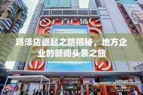 鸡泽店崛起之路揭秘,地方企业的新闻头条之旅