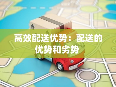 高效配送优势：配送的优势和劣势 