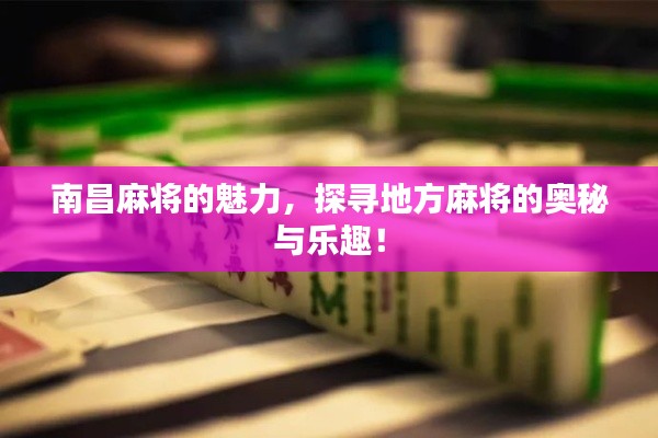 南昌麻将的魅力,探寻地方麻将的奥秘与乐趣!