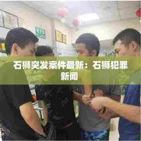 石狮突发案件最新:石狮犯罪新闻