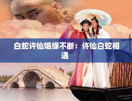 白蛇许仙姻缘不断：许仙白蛇相遇 
