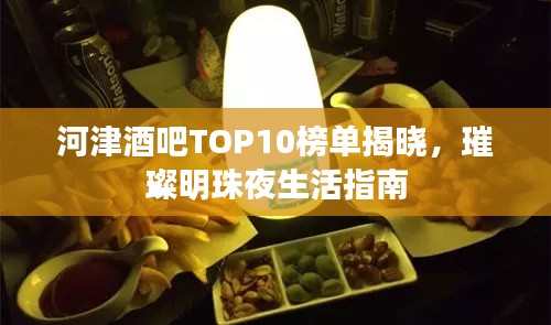 河津酒吧TOP10榜单揭晓,璀璨明珠夜生活指南