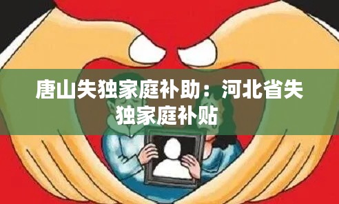 唐山失独家庭补助:河北省失独家庭补贴